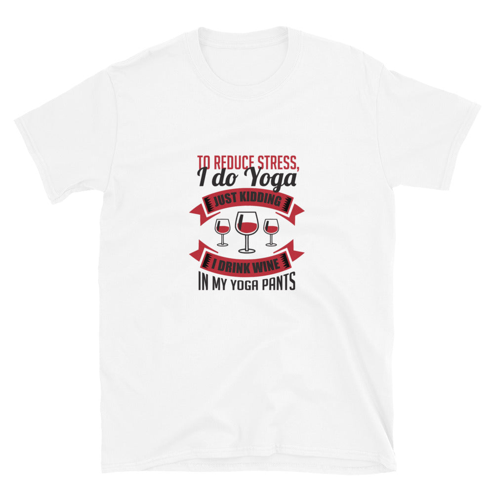 To Reduce Stress, I Do Yoga, Just Kidding, I Drink Wine In My Yoga Pants | Graphic Quote Short-Sleeve Unisex T-Shirt - Wine Not Upcycle