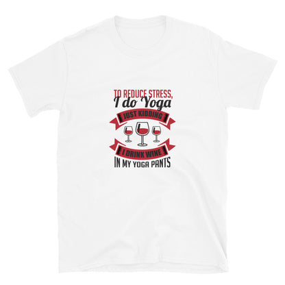 To Reduce Stress, I Do Yoga, Just Kidding, I Drink Wine In My Yoga Pants | Graphic Quote Short-Sleeve Unisex T-Shirt - Wine Not Upcycle