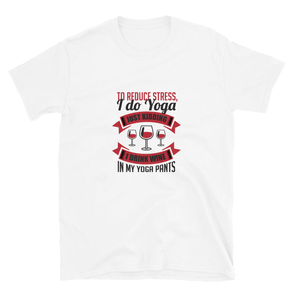 To Reduce Stress, I Do Yoga, Just Kidding, I Drink Wine In My Yoga Pants | Graphic Quote Short-Sleeve Unisex T-Shirt Shirts Printful S  
