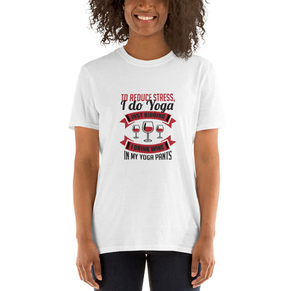 To Reduce Stress, I Do Yoga, Just Kidding, I Drink Wine In My Yoga Pants | Graphic Quote Short-Sleeve Unisex T-Shirt - Wine Not Upcycle